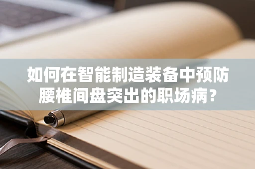 如何在智能制造装备中预防腰椎间盘突出的职场病？