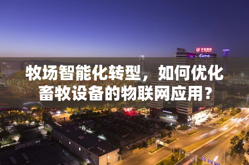 牧场智能化转型，如何优化畜牧设备的物联网应用？