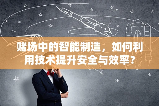 赌场中的智能制造，如何利用技术提升安全与效率？