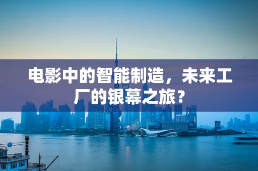 电影中的智能制造，未来工厂的银幕之旅？