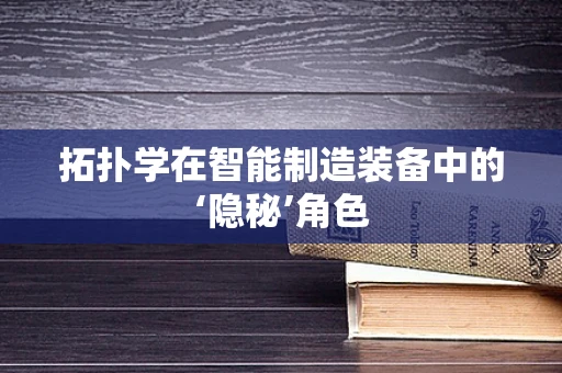 拓扑学在智能制造装备中的‘隐秘’角色