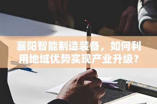 襄阳智能制造装备，如何利用地域优势实现产业升级？