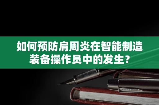 如何预防肩周炎在智能制造装备操作员中的发生？