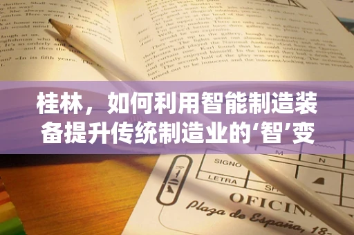 桂林，如何利用智能制造装备提升传统制造业的‘智’变之路？