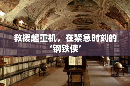 救援起重机，在紧急时刻的‘钢铁侠’