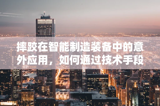 摔跤在智能制造装备中的意外应用，如何通过技术手段提升安全防护？