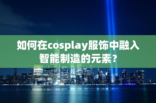 如何在cosplay服饰中融入智能制造的元素？