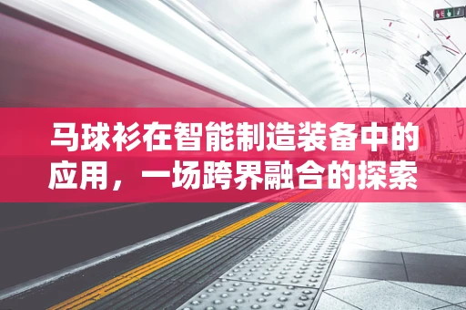 马球衫在智能制造装备中的应用，一场跨界融合的探索