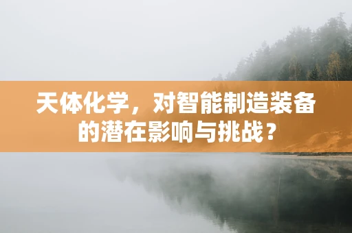 天体化学，对智能制造装备的潜在影响与挑战？