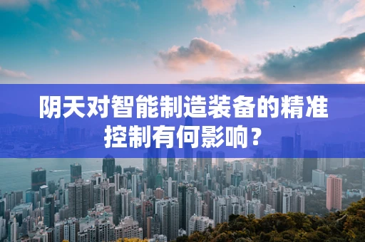 阴天对智能制造装备的精准控制有何影响？
