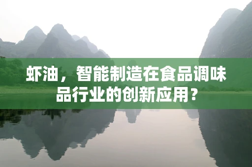 虾油，智能制造在食品调味品行业的创新应用？