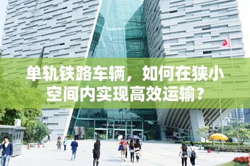 单轨铁路车辆，如何在狭小空间内实现高效运输？