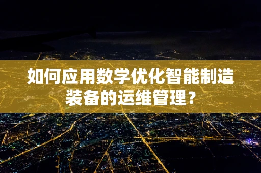 如何应用数学优化智能制造装备的运维管理？