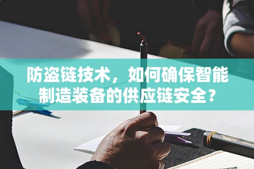防盗链技术，如何确保智能制造装备的供应链安全？