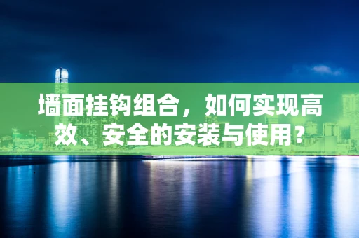 墙面挂钩组合，如何实现高效、安全的安装与使用？