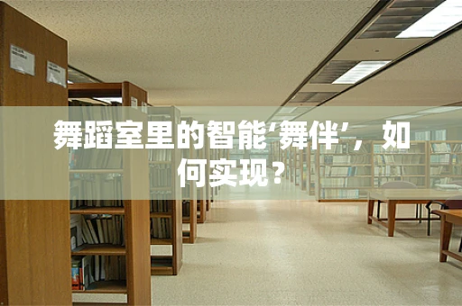 舞蹈室里的智能‘舞伴’，如何实现？
