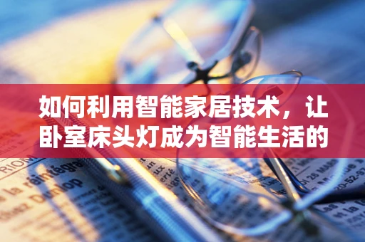 如何利用智能家居技术，让卧室床头灯成为智能生活的新起点？