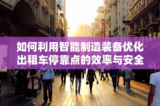 如何利用智能制造装备优化出租车停靠点的效率与安全？