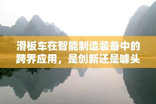 滑板车在智能制造装备中的跨界应用，是创新还是噱头？