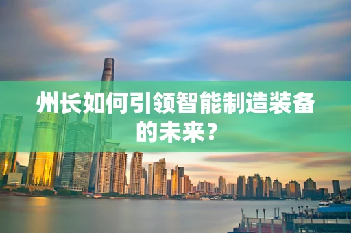 州长如何引领智能制造装备的未来？