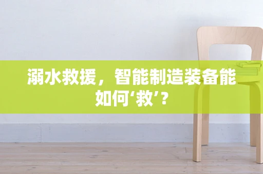 溺水救援，智能制造装备能如何‘救’？