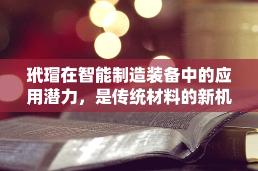 玳瑁在智能制造装备中的应用潜力，是传统材料的新机遇吗？