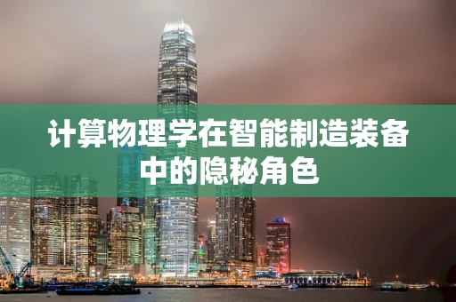 计算物理学在智能制造装备中的隐秘角色