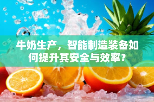 牛奶生产，智能制造装备如何提升其安全与效率？