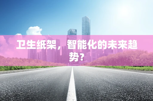 卫生纸架，智能化的未来趋势？