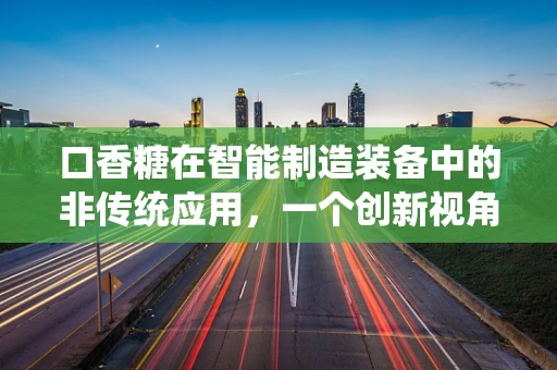 口香糖在智能制造装备中的非传统应用，一个创新视角的探讨