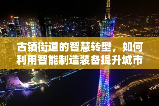 古镇街道的智慧转型，如何利用智能制造装备提升城市管理效率？
