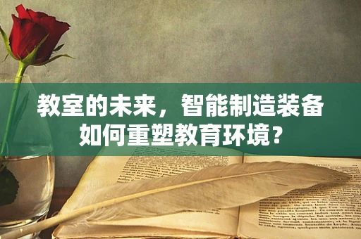 教室的未来，智能制造装备如何重塑教育环境？