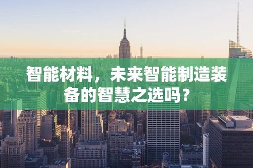 智能材料，未来智能制造装备的智慧之选吗？