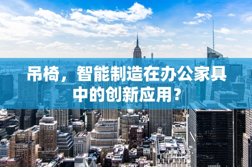 吊椅，智能制造在办公家具中的创新应用？