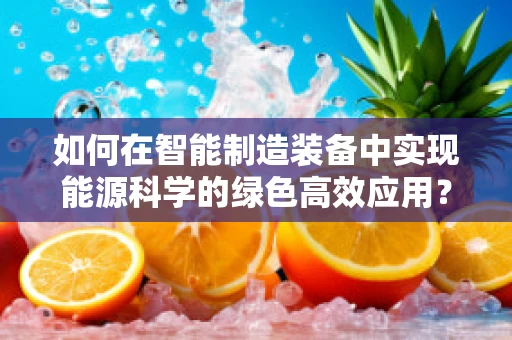 如何在智能制造装备中实现能源科学的绿色高效应用？