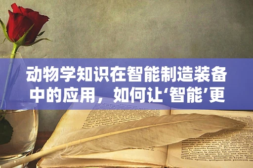 动物学知识在智能制造装备中的应用，如何让‘智能’更懂‘生命’？
