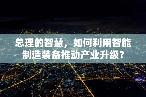 总理的智慧，如何利用智能制造装备推动产业升级？