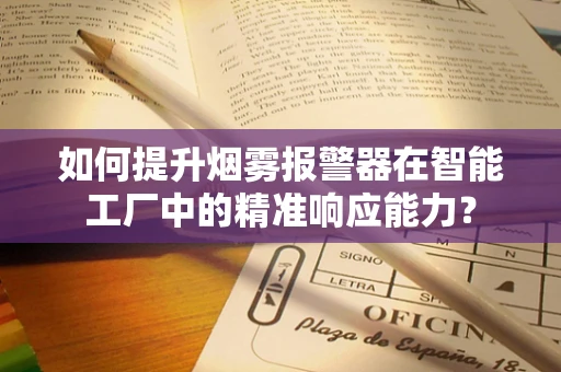 如何提升烟雾报警器在智能工厂中的精准响应能力？