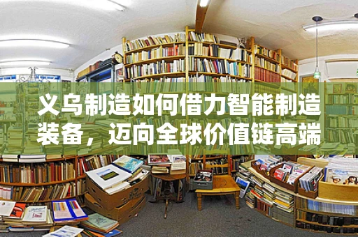 义乌制造如何借力智能制造装备，迈向全球价值链高端？