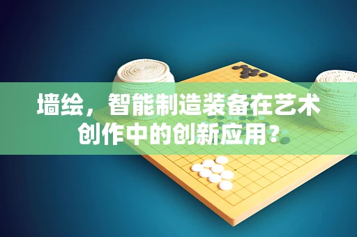墙绘，智能制造装备在艺术创作中的创新应用？