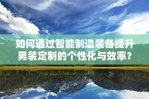 如何通过智能制造装备提升男装定制的个性化与效率？