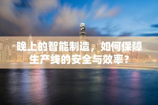 晚上的智能制造，如何保障生产线的安全与效率？