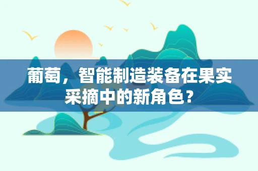 葡萄，智能制造装备在果实采摘中的新角色？