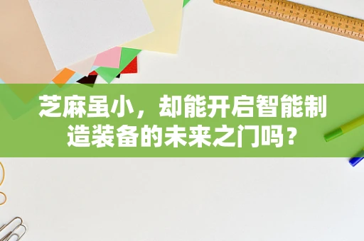 芝麻虽小，却能开启智能制造装备的未来之门吗？