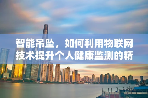 智能吊坠，如何利用物联网技术提升个人健康监测的精准度？