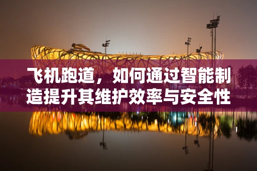 飞机跑道，如何通过智能制造提升其维护效率与安全性？