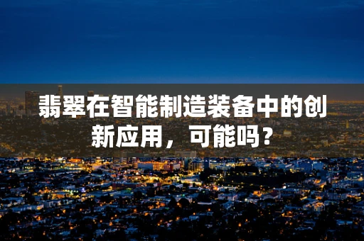 翡翠在智能制造装备中的创新应用，可能吗？