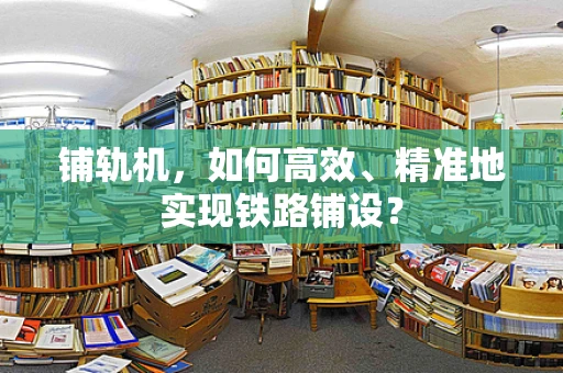 铺轨机，如何高效、精准地实现铁路铺设？