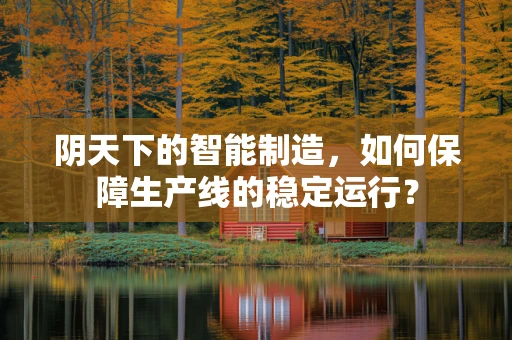 阴天下的智能制造，如何保障生产线的稳定运行？