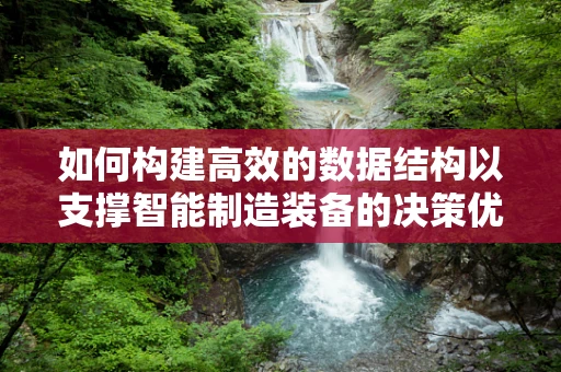 如何构建高效的数据结构以支撑智能制造装备的决策优化？